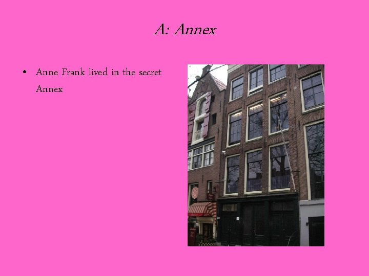 A: Annex • Anne Frank lived in the secret Annex 