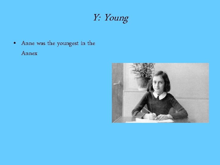 Y: Young • Anne was the youngest in the Annex 