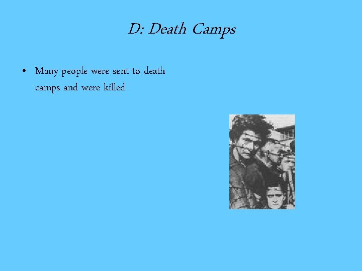 D: Death Camps • Many people were sent to death camps and were killed