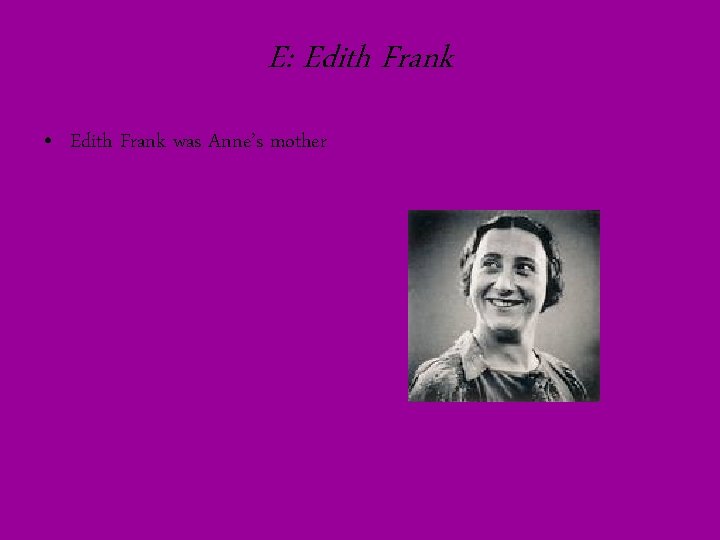 E: Edith Frank • Edith Frank was Anne’s mother 