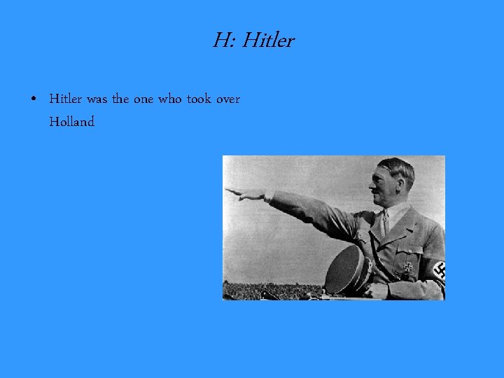 H: Hitler • Hitler was the one who took over Holland 