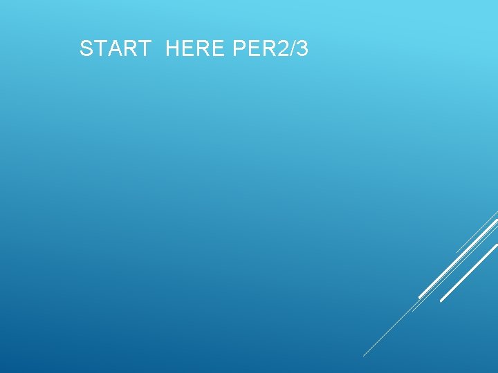 START HERE PER 2/3  START HERE PER 2/3