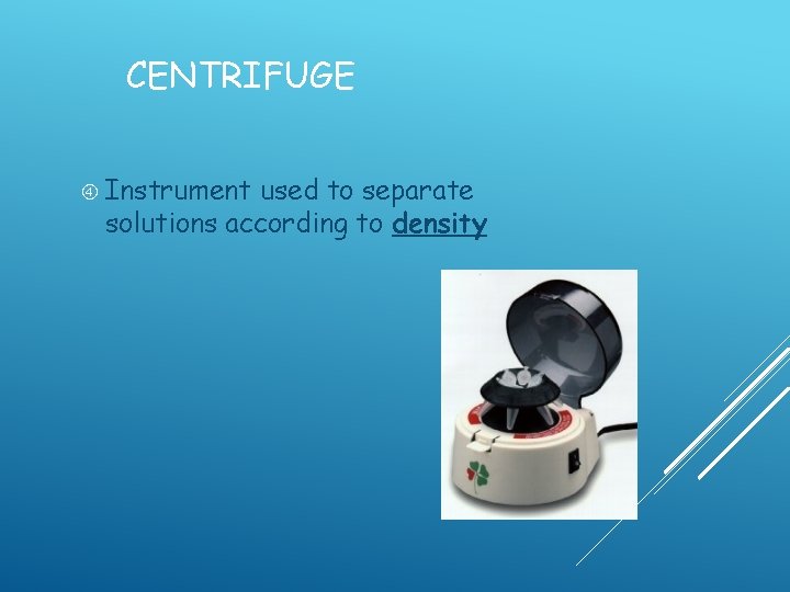 CENTRIFUGE Instrument used to separate solutions according to density  CENTRIFUGE Instrument used to separate solutions according to density