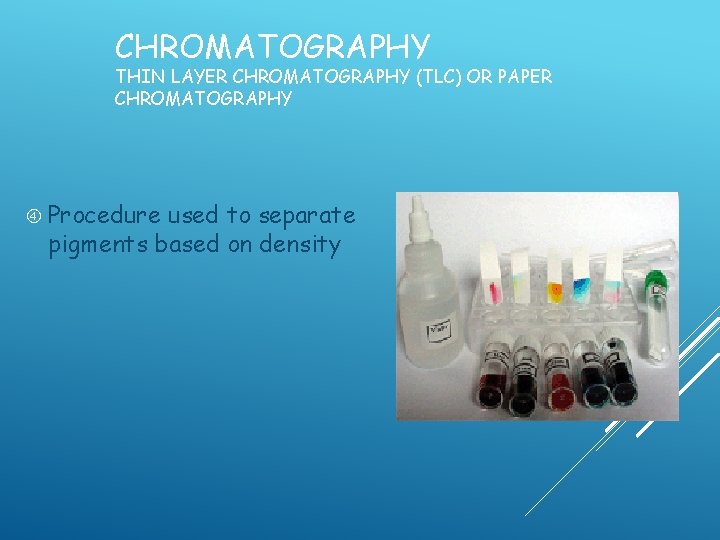 CHROMATOGRAPHY THIN LAYER CHROMATOGRAPHY (TLC) OR PAPER CHROMATOGRAPHY Procedure used to separate pigments based CHROMATOGRAPHY THIN LAYER CHROMATOGRAPHY (TLC) OR PAPER CHROMATOGRAPHY Procedure used to separate pigments based