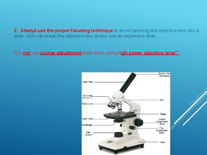 2. Always use the proper focusing technique to avoid ramming the objective lens into 2. Always use the proper focusing technique to avoid ramming the objective lens into
