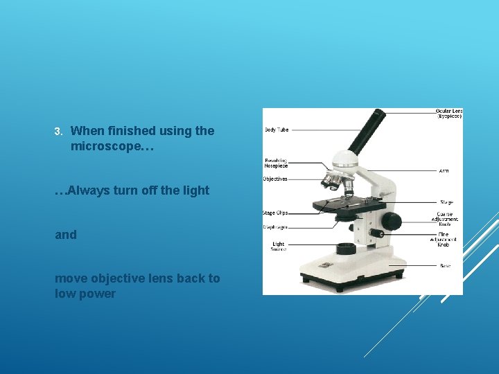 3. When finished using the microscope… …Always turn off the light and move objective 3. When finished using the microscope… …Always turn off the light and move objective