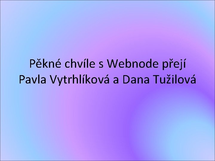 Pěkné chvíle s Webnode přejí Pavla Vytrhlíková a Dana Tužilová 