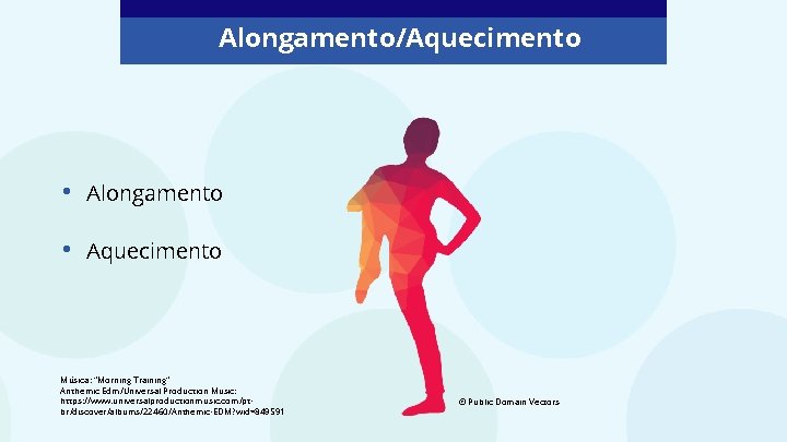 Alongamento/Aquecimento • Alongamento • Aquecimento Música: “Morning Training” Anthemic Edm/Universal Production Music: https: //www.