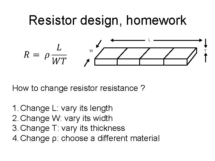 Resistor design, homework L W How to change resistor resistance ? 1. Change L: