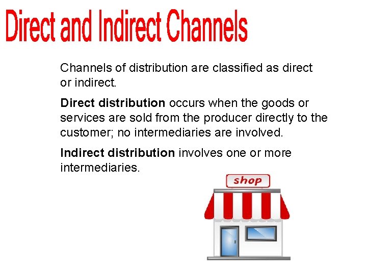 Channels of distribution are classified as direct or indirect. Direct distribution occurs when the