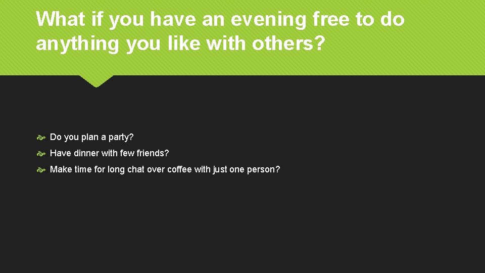 What if you have an evening free to do anything you like with others?