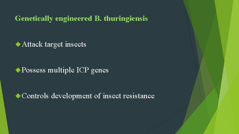 Genetically engineered B. thuringiensis Attack target insects Possess multiple ICP genes Controls development of