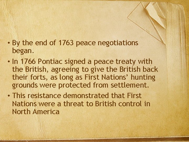  • By the end of 1763 peace negotiations began. • In 1766 Pontiac