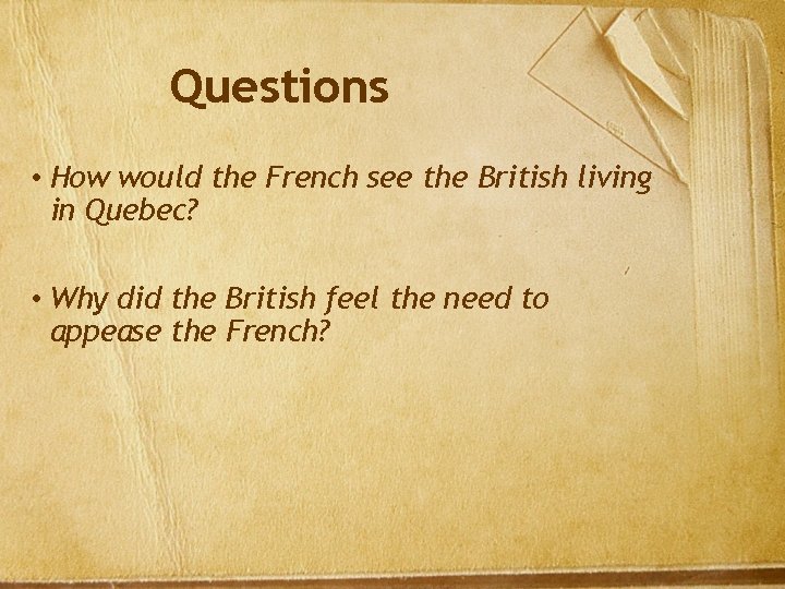 Questions • How would the French see the British living in Quebec? • Why