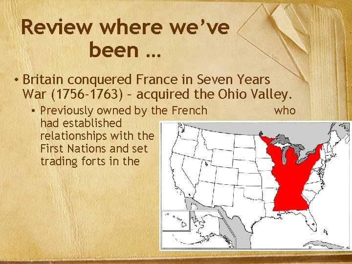 Review where we’ve been … • Britain conquered France in Seven Years War (1756