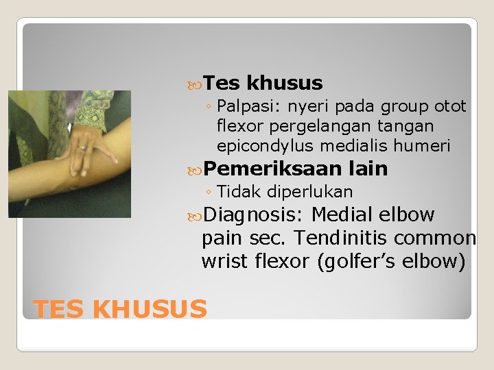  Tes khusus ◦ Palpasi: nyeri pada group otot flexor pergelangan tangan epicondylus medialis