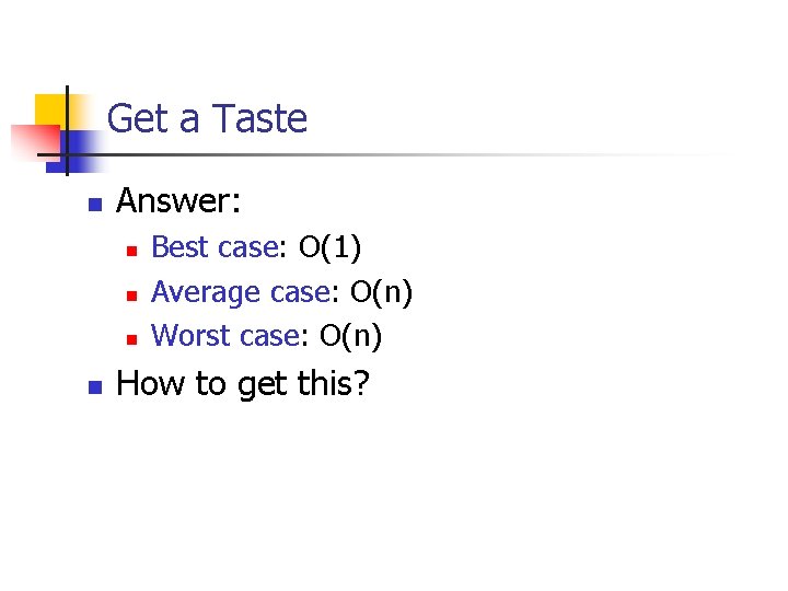 Get a Taste n Answer: n n Best case: O(1) Average case: O(n) Worst