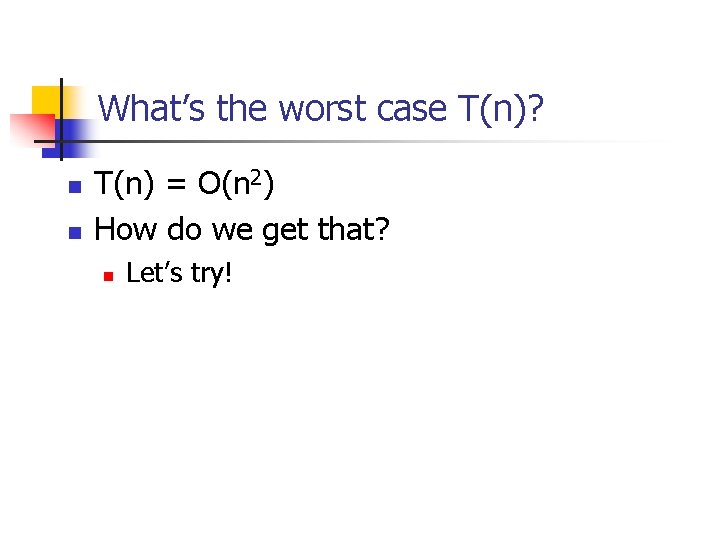 What’s the worst case T(n)? n n T(n) = O(n 2) How do we