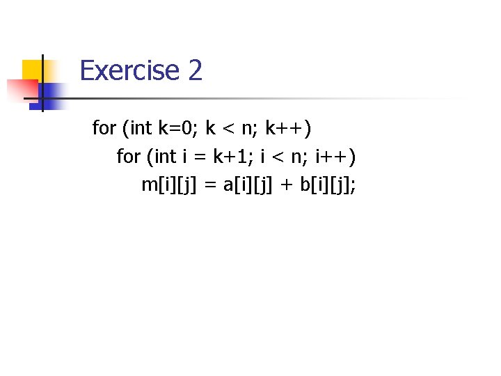 Exercise 2 for (int k=0; k < n; k++) for (int i = k+1;