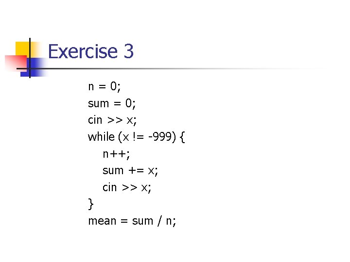 Exercise 3 n = 0; sum = 0; cin >> x; while (x !=