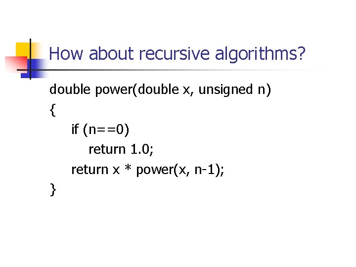 How about recursive algorithms? double power(double x, unsigned n) { if (n==0) return 1.