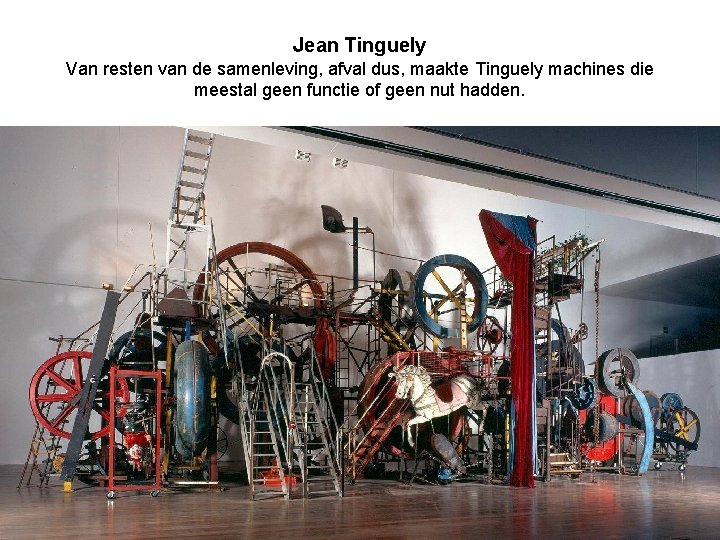 Jean Tinguely Van resten van de samenleving, afval dus, maakte Tinguely machines die meestal