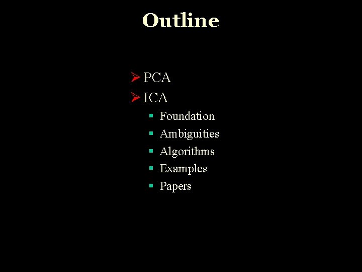 Outline Ø PCA Ø ICA § § § Foundation Ambiguities Algorithms Examples Papers 