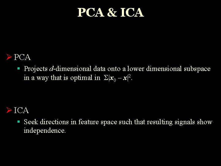 PCA & ICA Ø PCA § Projects d-dimensional data onto a lower dimensional subspace