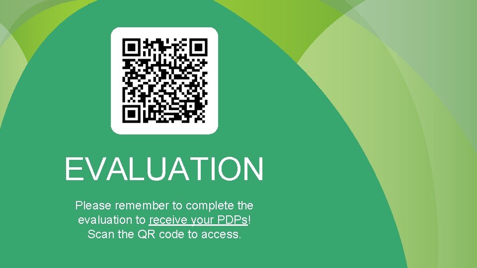 EVALUATION Please remember to complete the evaluation to receive your PDPs! Scan the QR