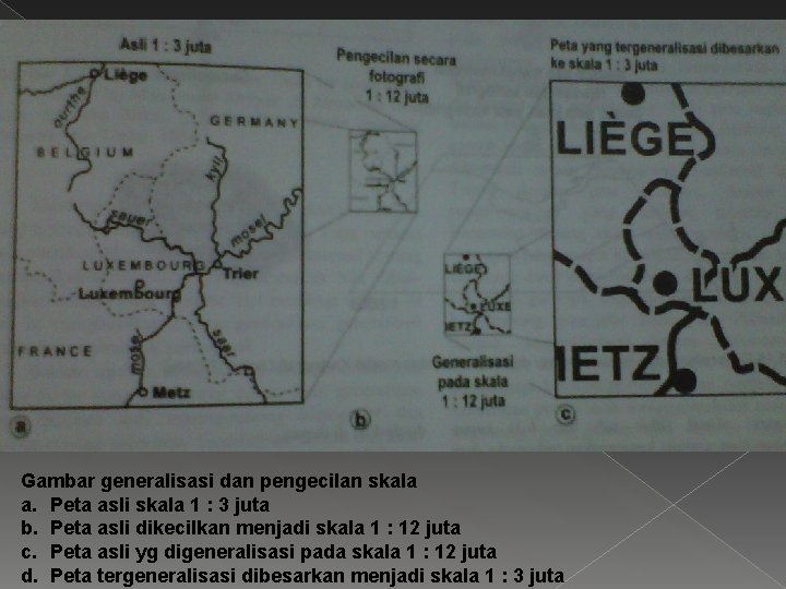 Gambar generalisasi dan pengecilan skala a. Peta asli skala 1 : 3 juta b.