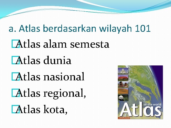 a. Atlas berdasarkan wilayah 101 � Atlas alam semesta � Atlas dunia � Atlas