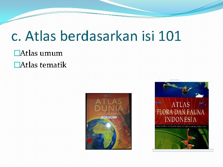 c. Atlas berdasarkan isi 101 �Atlas umum �Atlas tematik 