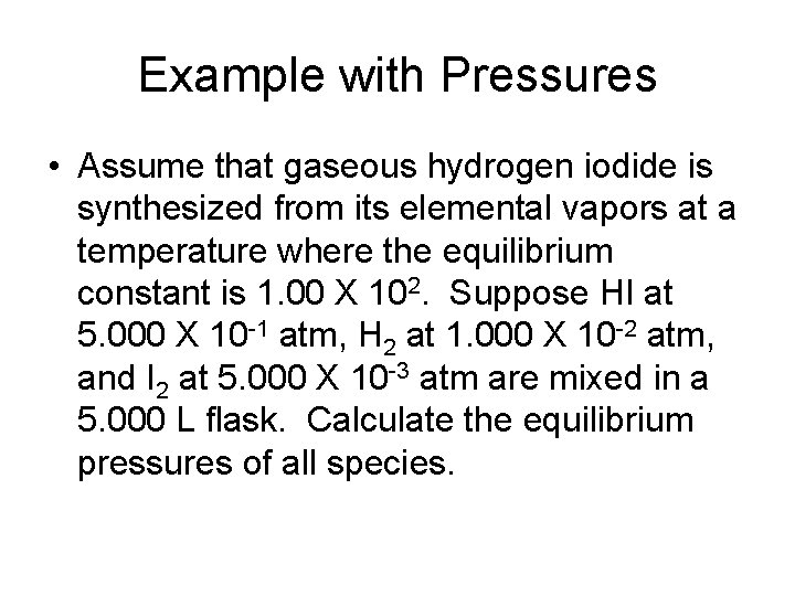 Example with Pressures • Assume that gaseous hydrogen iodide is synthesized from its elemental