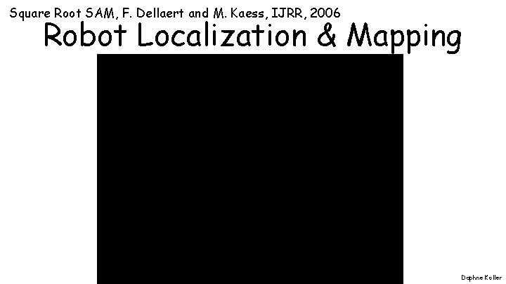 Square Root SAM, F. Dellaert and M. Kaess, IJRR, 2006 Robot Localization & Mapping