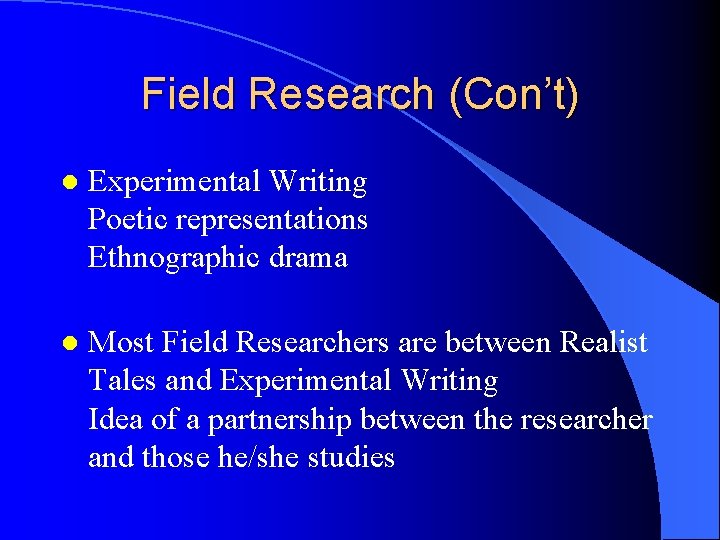 Field Research (Con’t) l Experimental Writing Poetic representations Ethnographic drama l Most Field Researchers