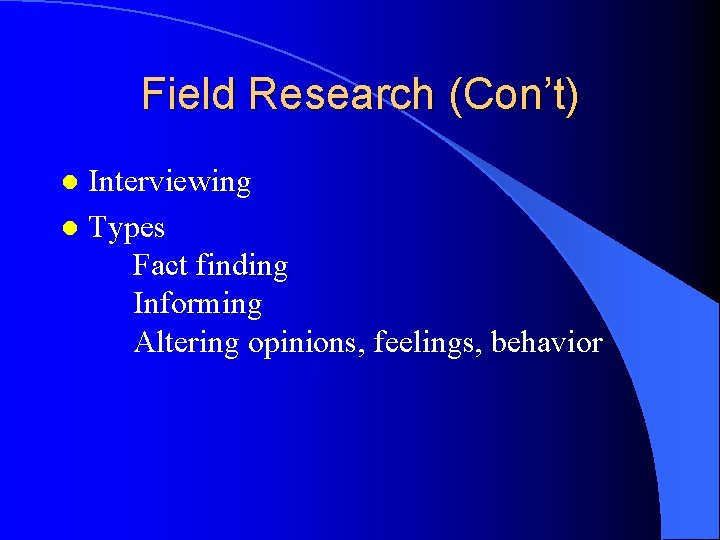 Field Research (Con’t) Interviewing l Types Fact finding Informing Altering opinions, feelings, behavior l
