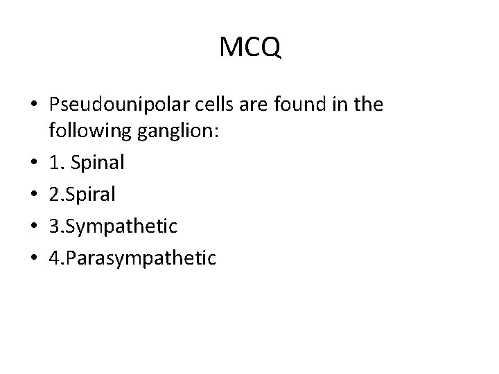 MCQ • Pseudounipolar cells are found in the following ganglion: • 1. Spinal •