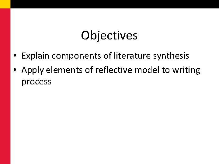 Objectives • Explain components of literature synthesis • Apply elements of reflective model to