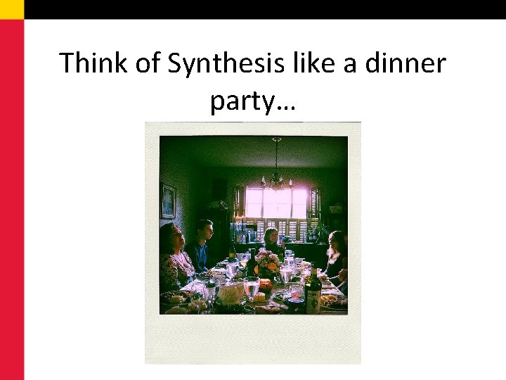 Think of Synthesis like a dinner party… 