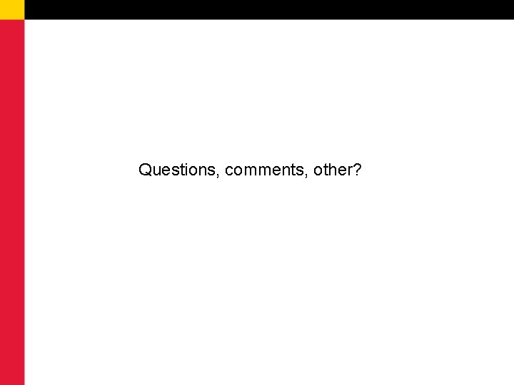 Questions, comments, other? 