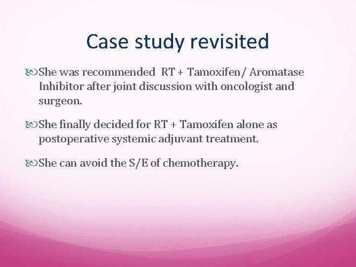 Case study revisited She was recommended RT + Tamoxifen/ Aromatase Inhibitor after joint discussion