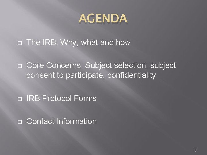 AGENDA The IRB: Why, what and how Core Concerns: Subject selection, subject consent to