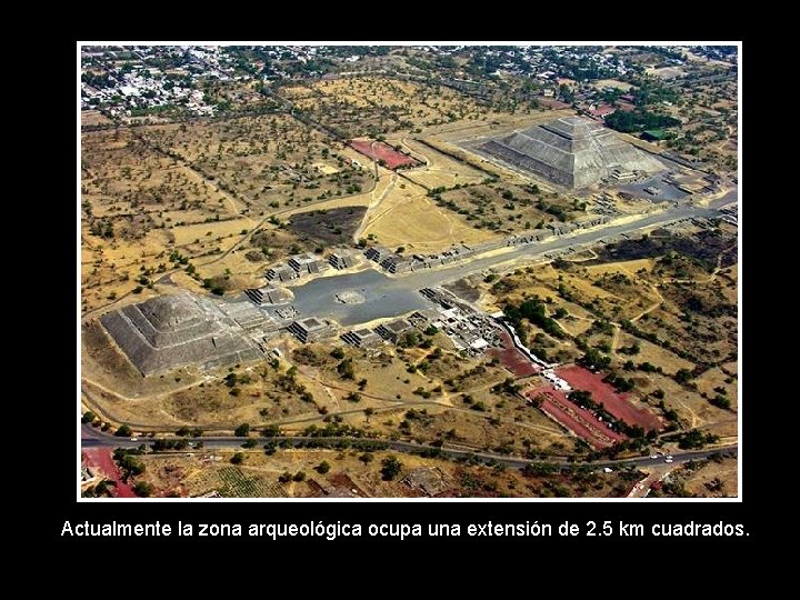 Actualmente la zona arqueológica ocupa una extensión de 2. 5 km cuadrados. 