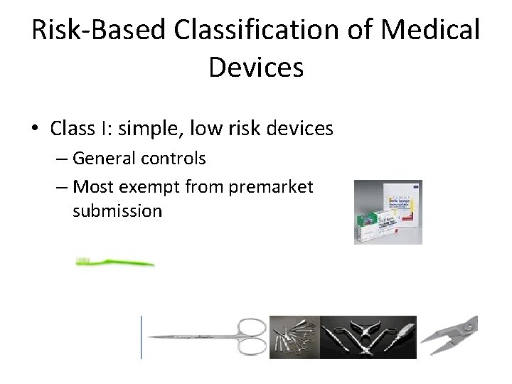 Risk-Based Classification of Medical Devices • Class I: simple, low risk devices – General