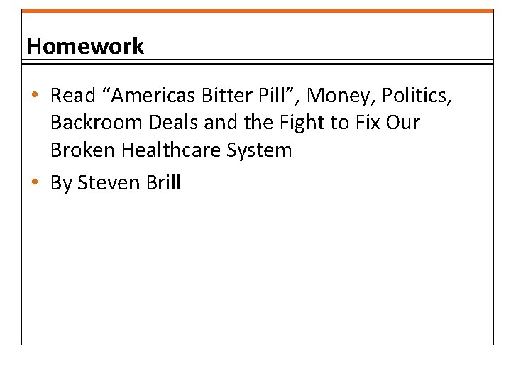 Homework • Read “Americas Bitter Pill”, Money, Politics, Backroom Deals and the Fight to