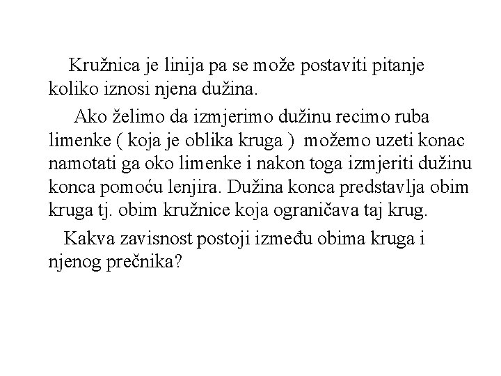 Kružnica je linija pa se može postaviti pitanje koliko iznosi njena dužina. Ako želimo