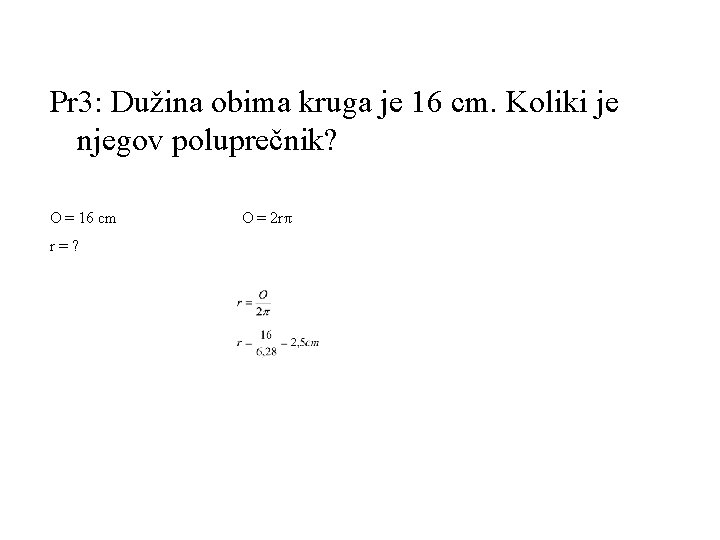 Pr 3: Dužina obima kruga je 16 cm. Koliki je njegov poluprečnik? O =