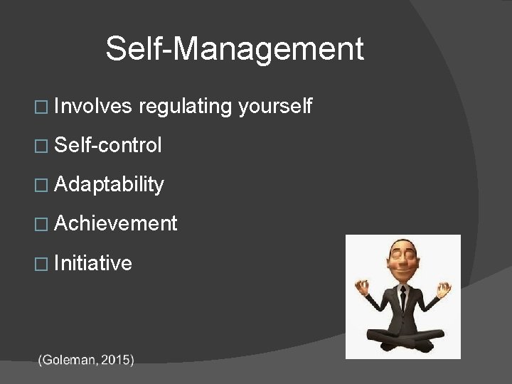 Self-Management � Involves regulating yourself � Self-control � Adaptability � Achievement � Initiative 