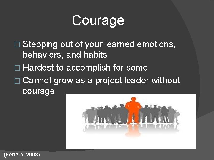 Courage � Stepping out of your learned emotions, behaviors, and habits � Hardest to