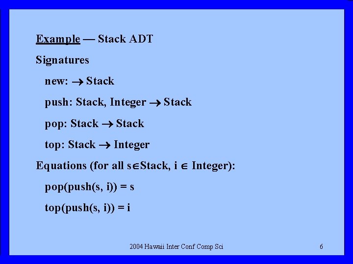 Example — Stack ADT Signatures new: Stack push: Stack, Integer Stack pop: Stack top: